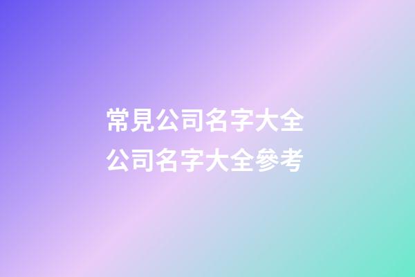 常見公司名字大全 公司名字大全參考